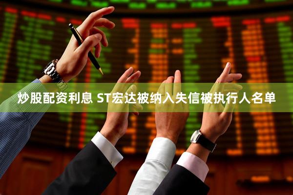 炒股配资利息 ST宏达被纳入失信被执行人名单