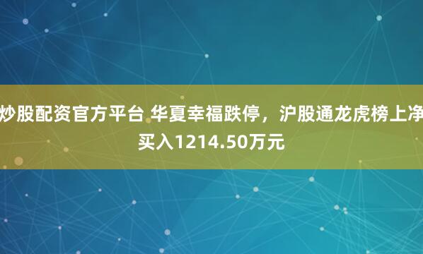 炒股配资官方平台 华夏幸福跌停，沪股通龙虎榜上净买入1214.50万元