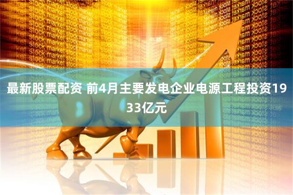 最新股票配资 前4月主要发电企业电源工程投资1933亿元