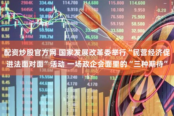 配资炒股官方网 国家发展改革委举行“民营经济促进法面对面”活动 一场政企会面里的“三种期待”