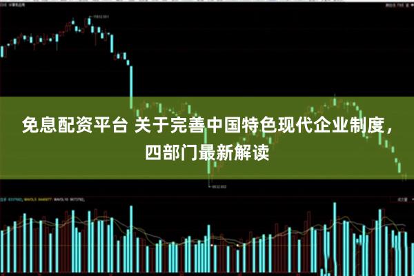 免息配资平台 关于完善中国特色现代企业制度，四部门最新解读