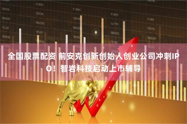 全国股票配资 前安克创新创始人创业公司冲刺IPO！智岩科技启动上市辅导