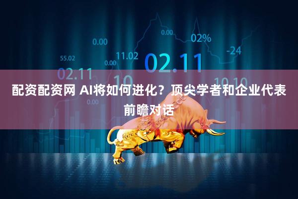 配资配资网 AI将如何进化？顶尖学者和企业代表前瞻对话