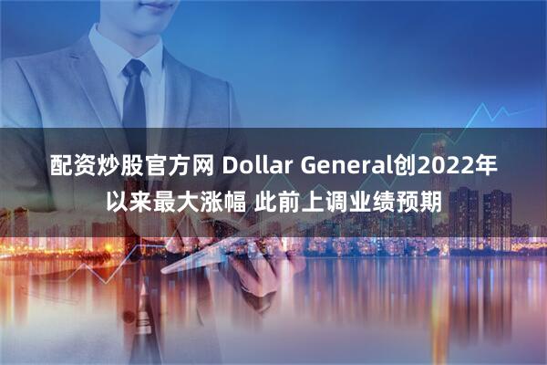 配资炒股官方网 Dollar General创2022年以来最大涨幅 此前上调业绩预期