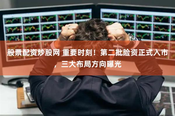股票配资炒股网 重要时刻！第二批险资正式入市，三大布局方向曝光