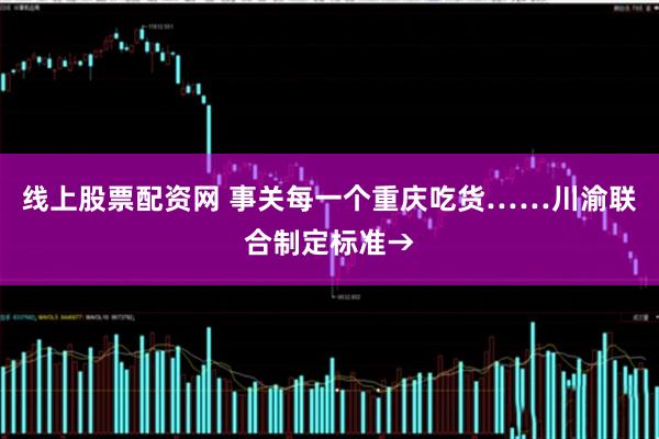 线上股票配资网 事关每一个重庆吃货……川渝联合制定标准→