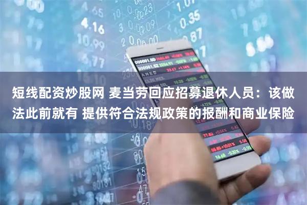 短线配资炒股网 麦当劳回应招募退休人员：该做法此前就有 提供符合法规政策的报酬和商业保险