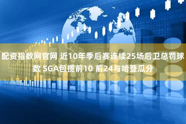 配资指数网官网 近10年季后赛连续25场后卫总罚球数 SGA包揽前10 前24与哈登瓜分